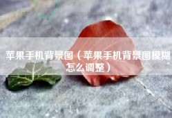 苹果手机背景图（苹果手机背景图模糊怎么调整）